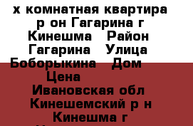 2х-комнатная квартира, р-он Гагарина г. Кинешма › Район ­ Гагарина › Улица ­ Боборыкина › Дом ­ 17 › Цена ­ 850 000 - Ивановская обл., Кинешемский р-н, Кинешма г. Недвижимость » Квартиры продажа   